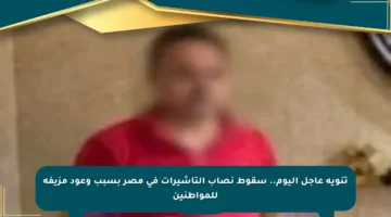 تنويه عاجل اليوم.. سقوط نصاب التأشيرات في مصر بسبب وعود مزيفة للمواطنين